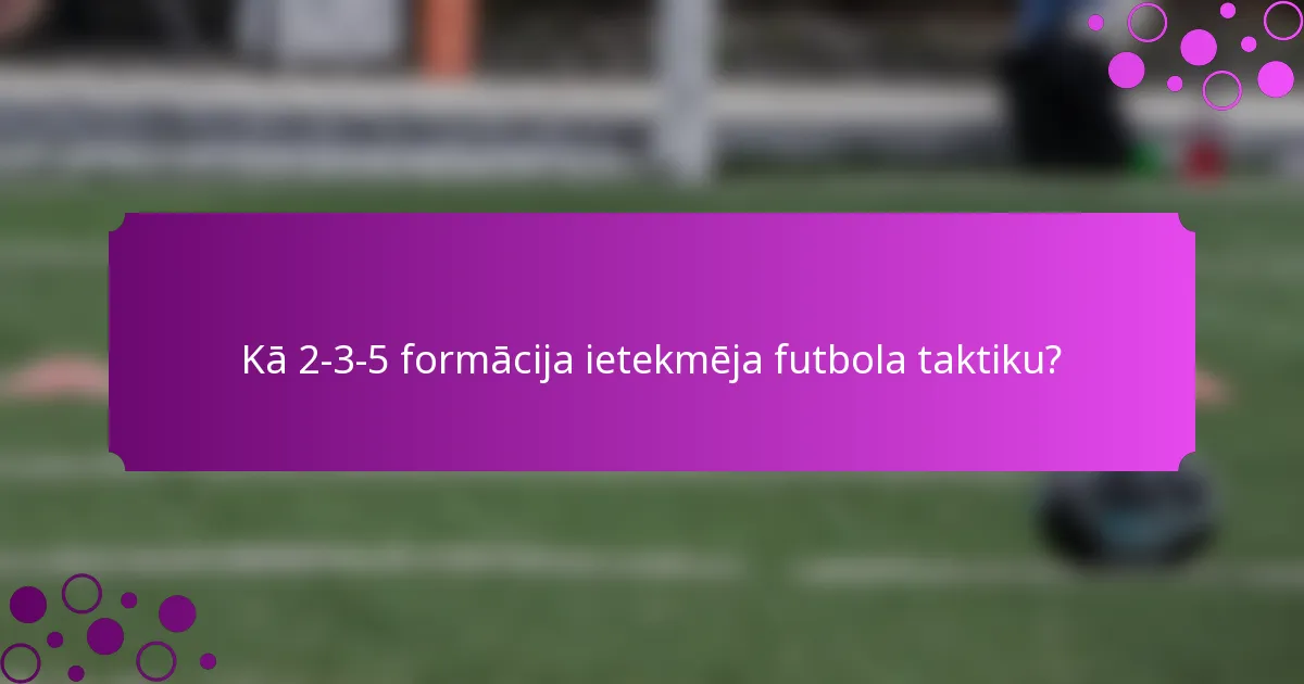 Kā 2-3-5 formācija ietekmēja futbola taktiku?