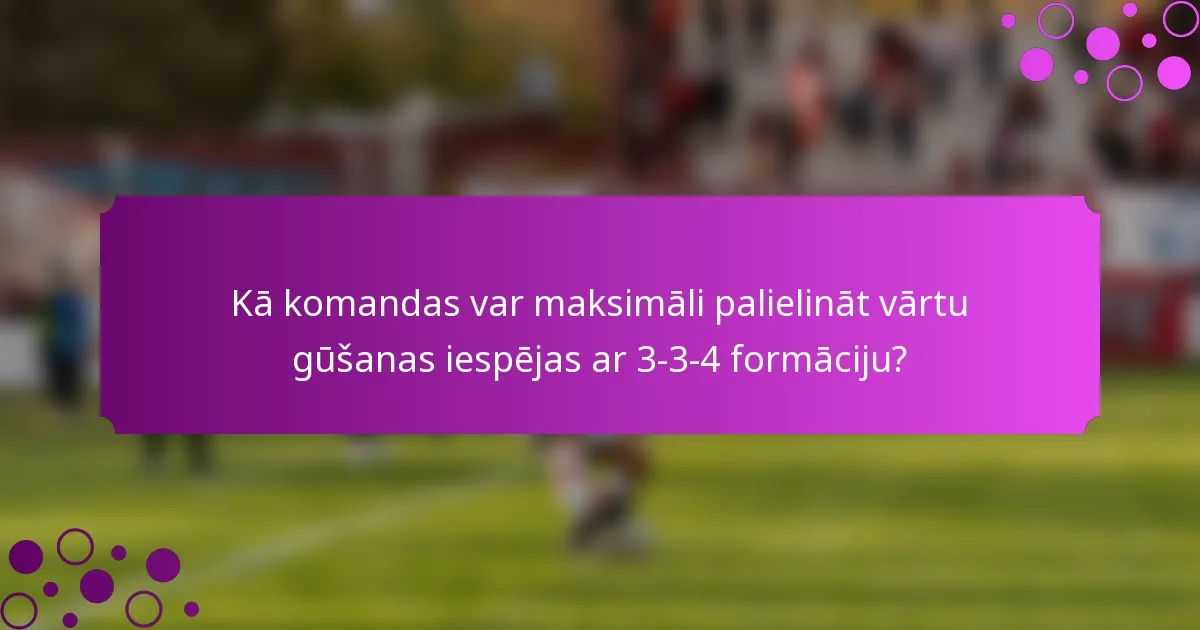 Kā komandas var maksimāli palielināt vārtu gūšanas iespējas ar 3-3-4 formāciju?