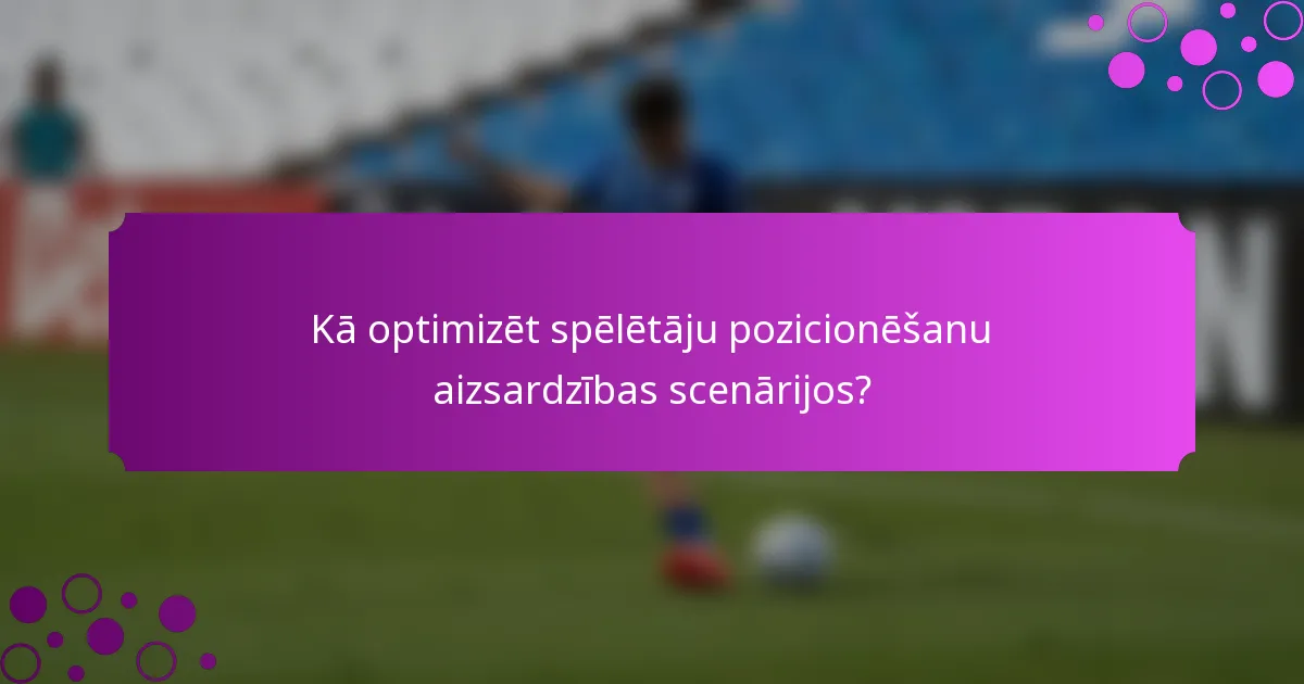 Kā optimizēt spēlētāju pozicionēšanu aizsardzības scenārijos?