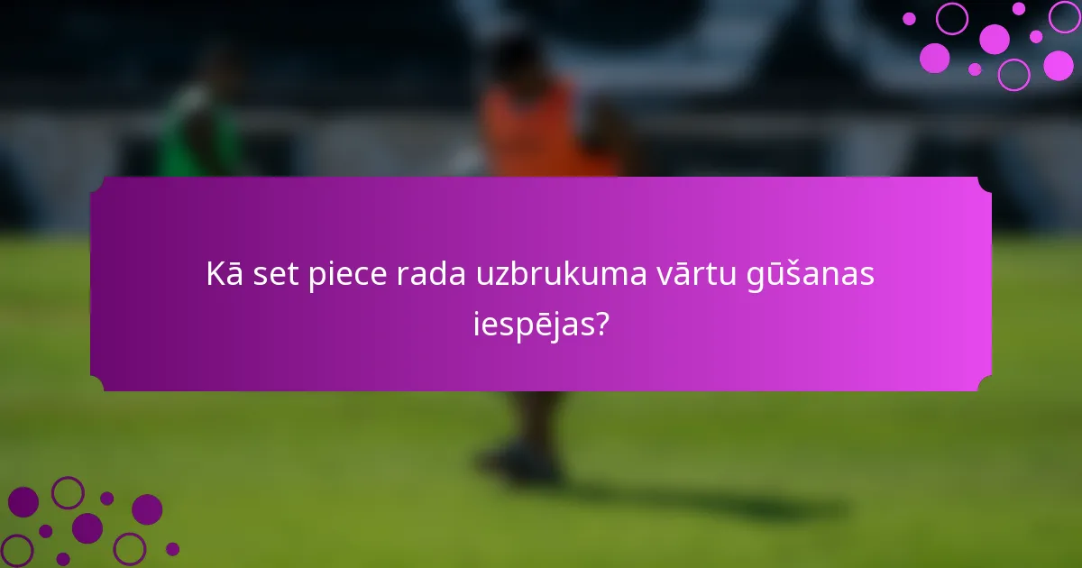 Kā set piece rada uzbrukuma vārtu gūšanas iespējas?