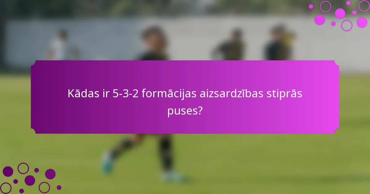 Kādas ir 5-3-2 formācijas aizsardzības stiprās puses?