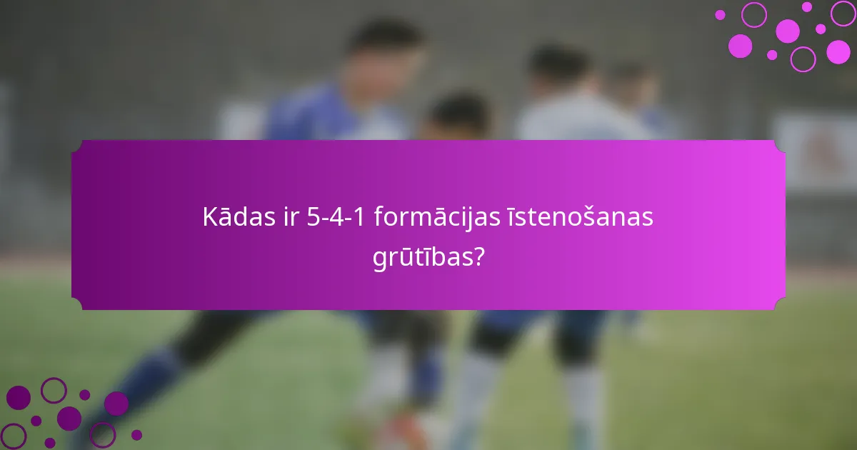 Kādas ir 5-4-1 formācijas īstenošanas grūtības?