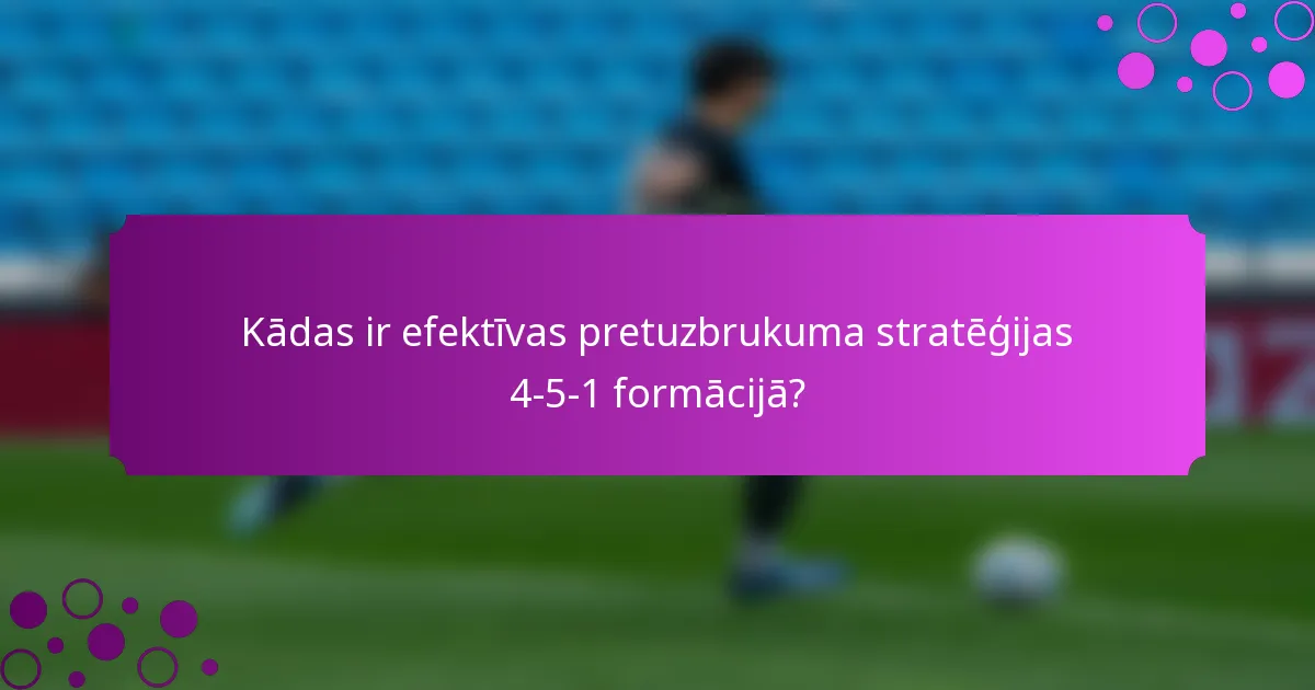 Kādas ir efektīvas pretuzbrukuma stratēģijas 4-5-1 formācijā?
