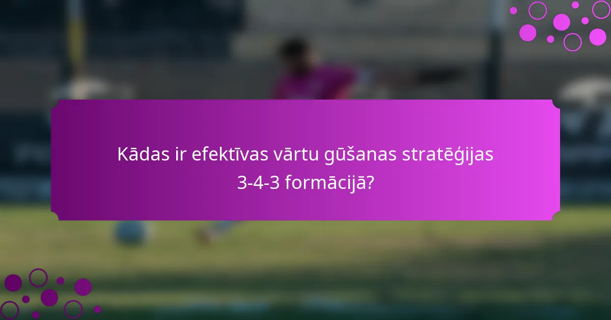 Kādas ir efektīvas vārtu gūšanas stratēģijas 3-4-3 formācijā?