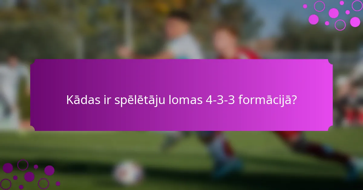 Kādas ir spēlētāju lomas 4-3-3 formācijā?