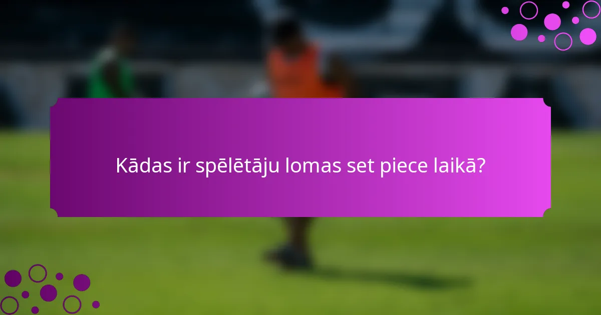 Kādas ir spēlētāju lomas set piece laikā?