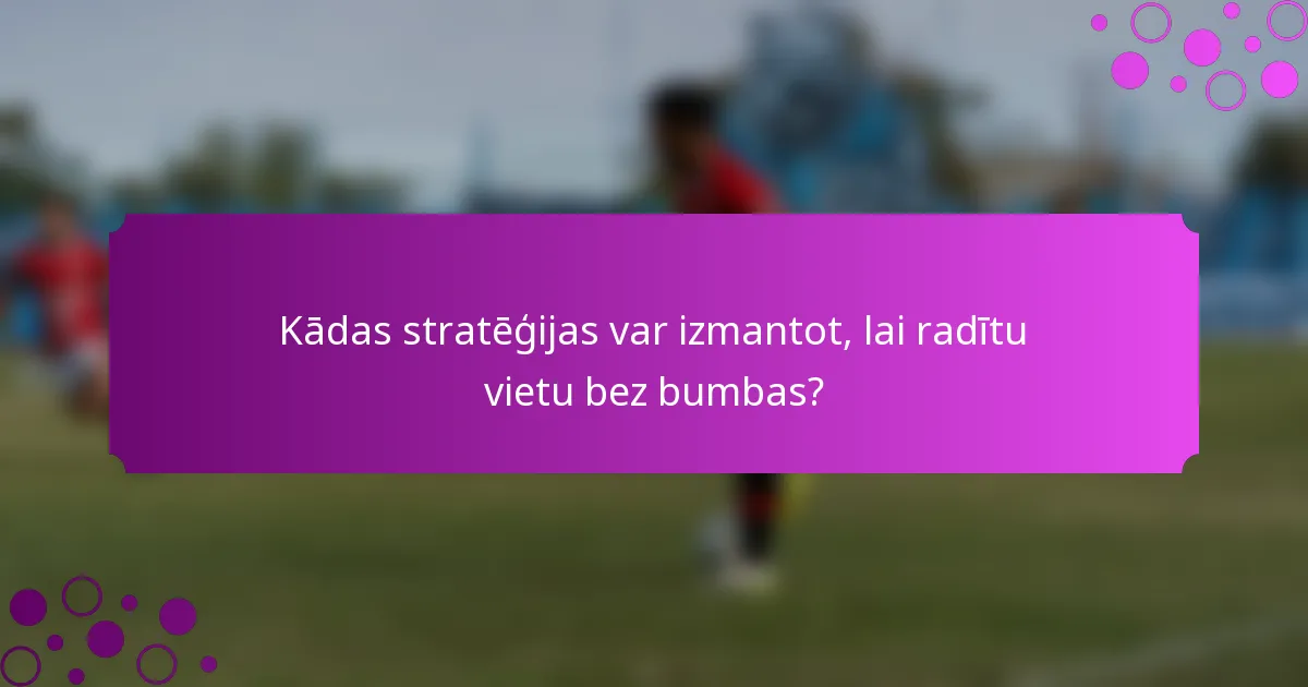 Kādas stratēģijas var izmantot, lai radītu vietu bez bumbas?