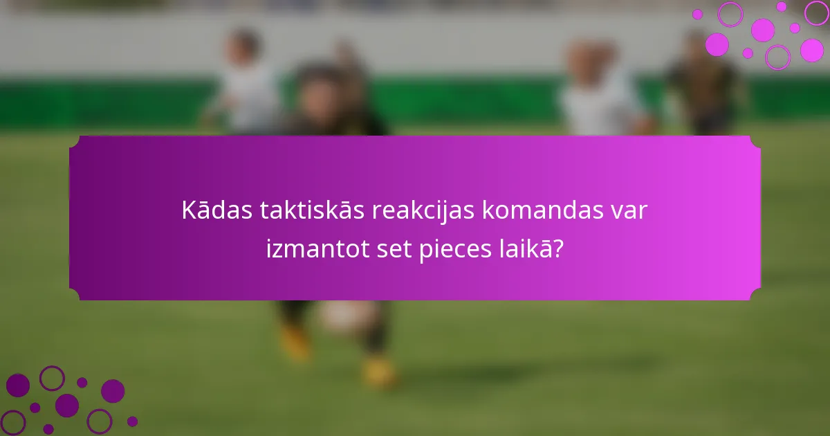 Kādas taktiskās reakcijas komandas var izmantot set pieces laikā?