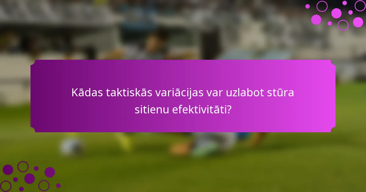 Kādas taktiskās variācijas var uzlabot stūra sitienu efektivitāti?
