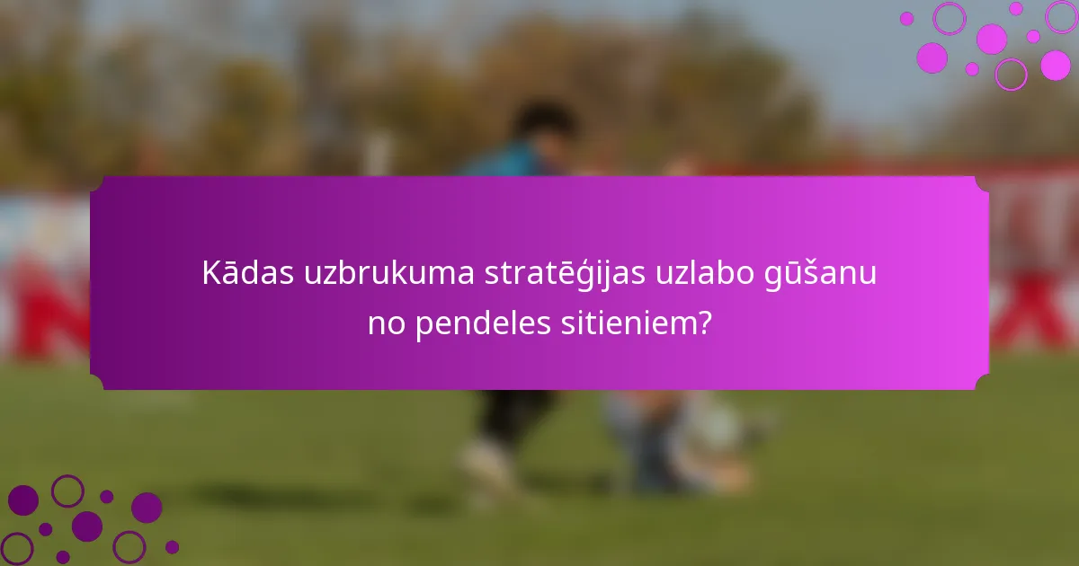Kādas uzbrukuma stratēģijas uzlabo gūšanu no pendeles sitieniem?