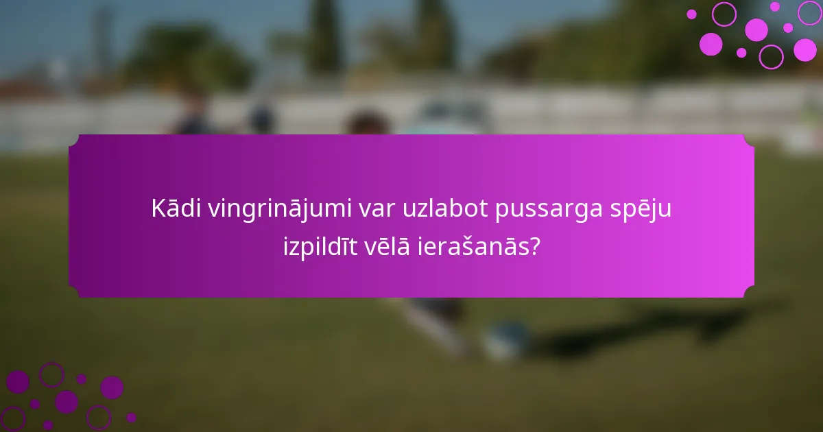 Kādi vingrinājumi var uzlabot pussarga spēju izpildīt vēlā ierašanās?